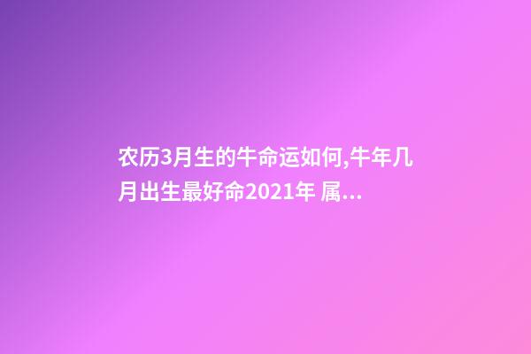 农历3月生的牛命运如何,牛年几月出生最好命2021年 属牛的3月运势,1997年三月初一属牛的运势如何-第1张-观点-玄机派